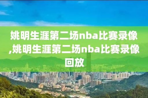 姚明生涯第二场nba比赛录像,姚明生涯第二场nba比赛录像回放