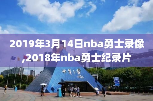 2019年3月14日nba勇士录像,2018年nba勇士纪录片