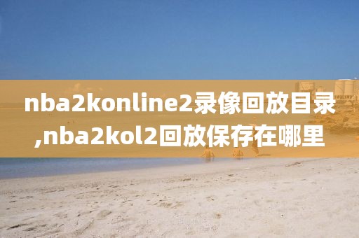 nba2konline2录像回放目录,nba2kol2回放保存在哪里