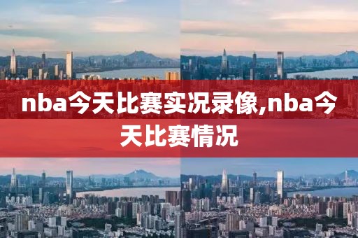 nba今天比赛实况录像,nba今天比赛情况