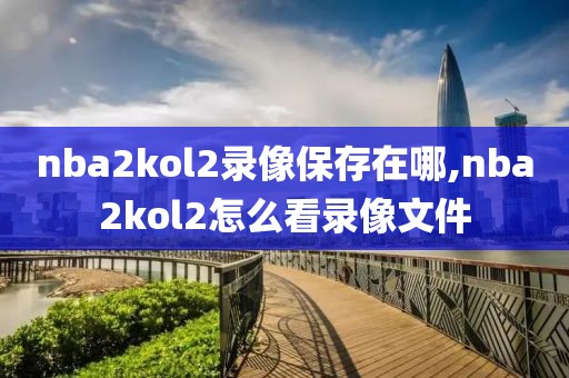 nba2kol2录像保存在哪,nba2kol2怎么看录像文件