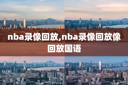 nba录像回放,nba录像回放像回放国语