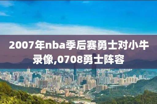 2007年nba季后赛勇士对小牛录像,0708勇士阵容