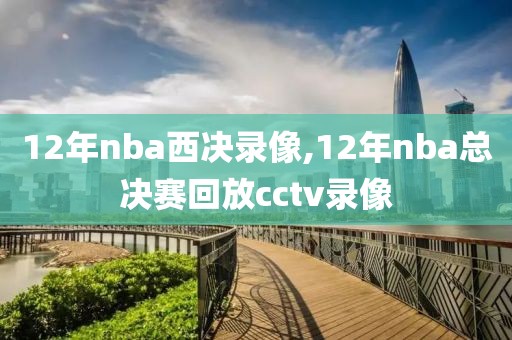 12年nba西决录像,12年nba总决赛回放cctv录像