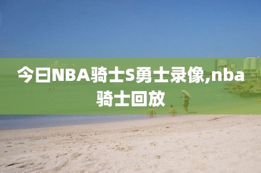 今曰NBA骑士S勇士录像,nba骑士回放