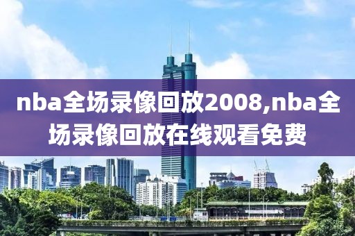 nba全场录像回放2008,nba全场录像回放在线观看免费