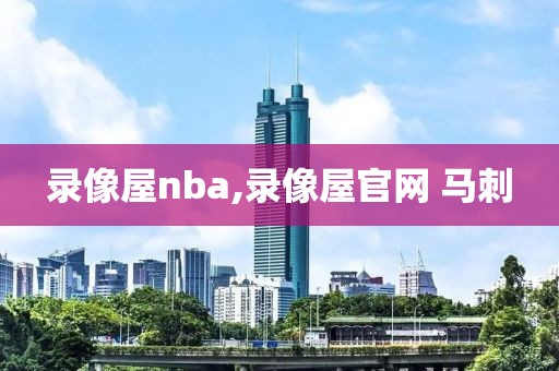 录像屋nba,录像屋官网 马刺