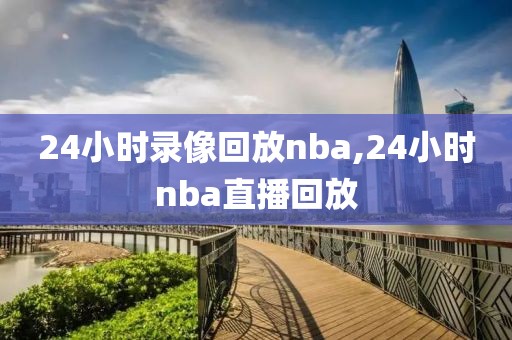 24小时录像回放nba,24小时nba直播回放