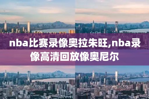 nba比赛录像奥拉朱旺,nba录像高清回放像奥尼尔