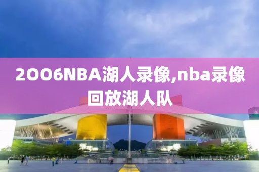 2OO6NBA湖人录像,nba录像回放湖人队