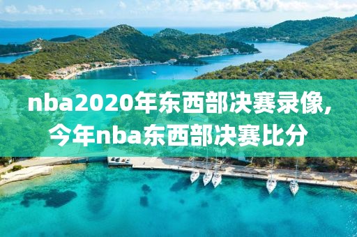 nba2020年东西部决赛录像,今年nba东西部决赛比分