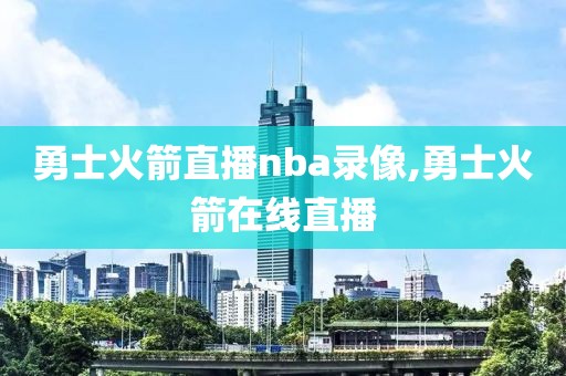 勇士火箭直播nba录像,勇士火箭在线直播