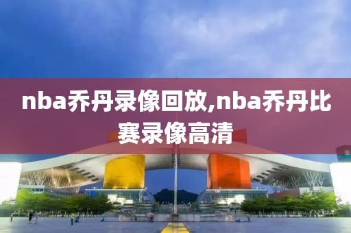 nba乔丹录像回放,nba乔丹比赛录像高清