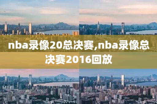 nba录像20总决赛,nba录像总决赛2016回放