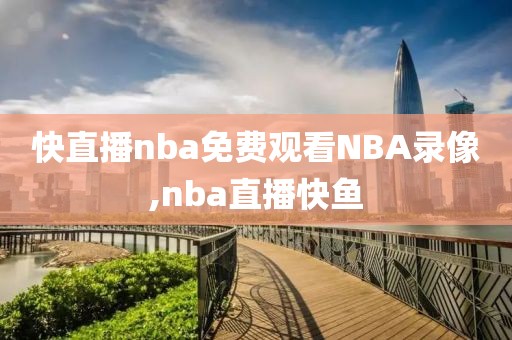 快直播nba免费观看NBA录像,nba直播快鱼