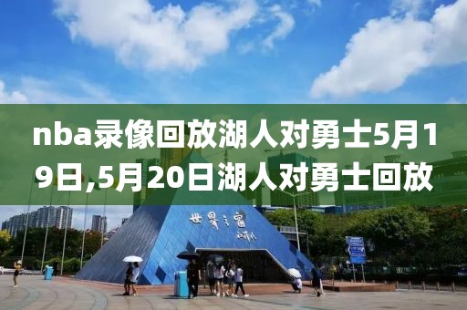 nba录像回放湖人对勇士5月19日,5月20日湖人对勇士回放