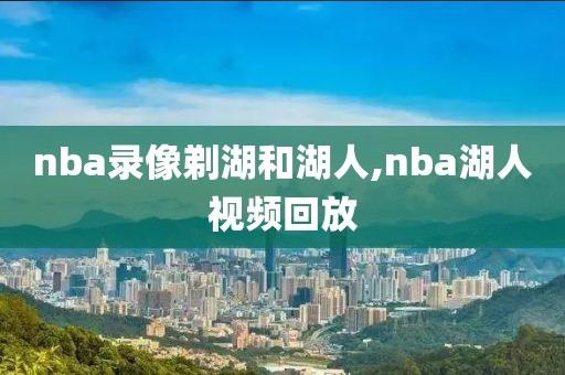 nba录像剃湖和湖人,nba湖人视频回放