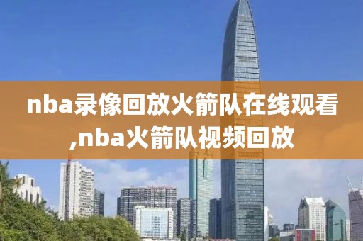 nba录像回放火箭队在线观看,nba火箭队视频回放