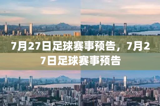 7月27日足球赛事预告，7月27日足球赛事预告