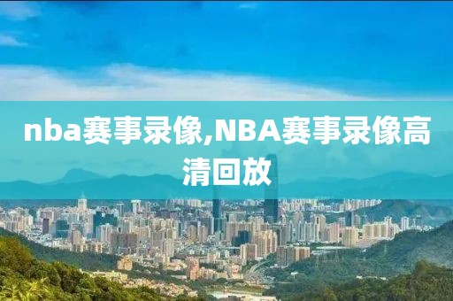 nba赛事录像,NBA赛事录像高清回放