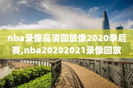 nba录像高清回放像2020季后赛,nba20202021录像回放