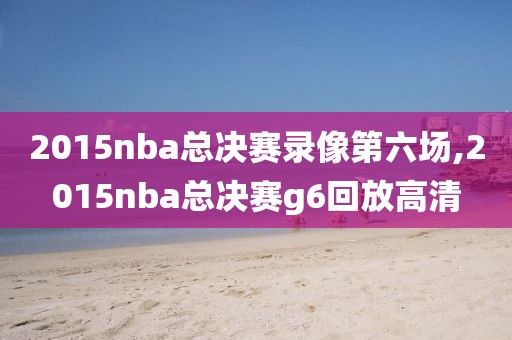 2015nba总决赛录像第六场,2015nba总决赛g6回放高清