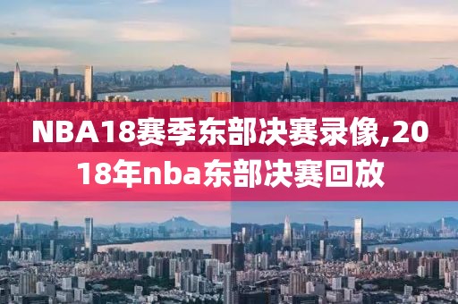 NBA18赛季东部决赛录像,2018年nba东部决赛回放