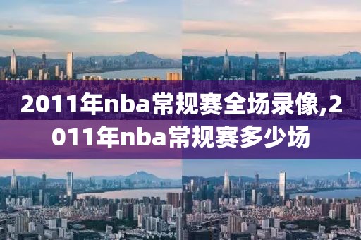 2011年nba常规赛全场录像,2011年nba常规赛多少场