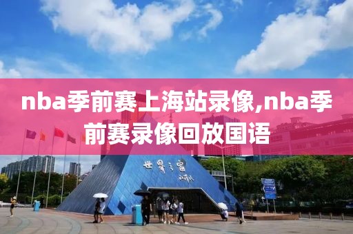 nba季前赛上海站录像,nba季前赛录像回放国语