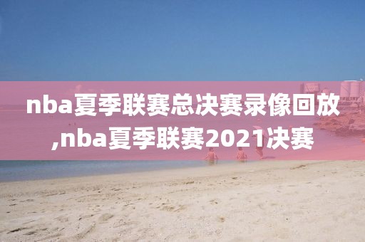 nba夏季联赛总决赛录像回放,nba夏季联赛2021决赛