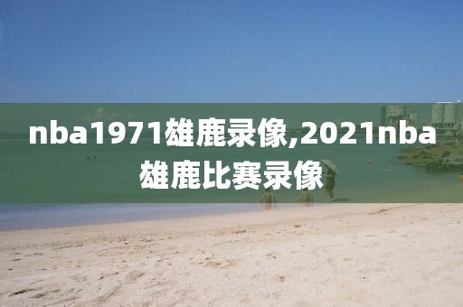 nba1971雄鹿录像,2021nba雄鹿比赛录像