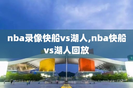 nba录像快船vs湖人,nba快船vs湖人回放