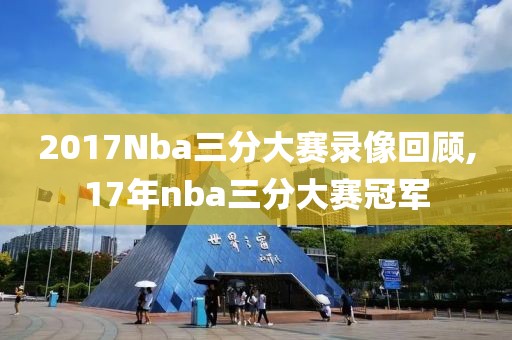 2017Nba三分大赛录像回顾,17年nba三分大赛冠军