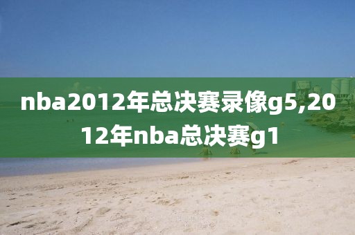 nba2012年总决赛录像g5,2012年nba总决赛g1