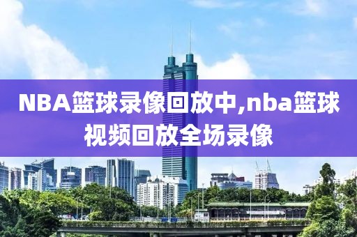 NBA篮球录像回放中,nba篮球视频回放全场录像