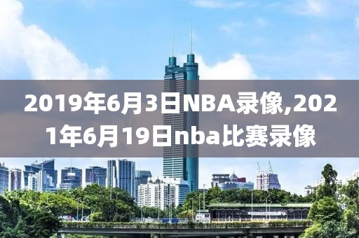 2019年6月3日NBA录像,2021年6月19日nba比赛录像