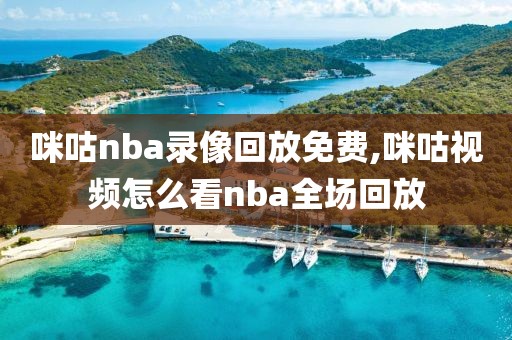 咪咕nba录像回放免费,咪咕视频怎么看nba全场回放