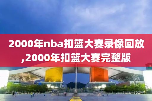 2000年nba扣篮大赛录像回放,2000年扣篮大赛完整版