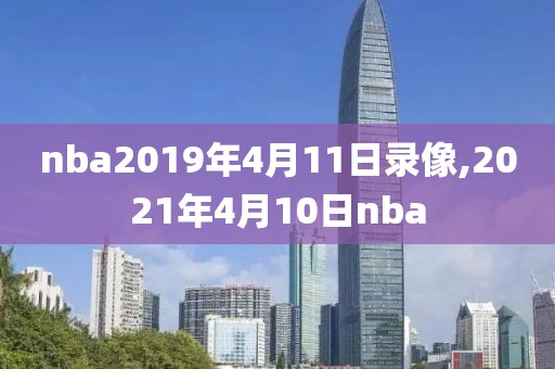 nba2019年4月11日录像,2021年4月10日nba