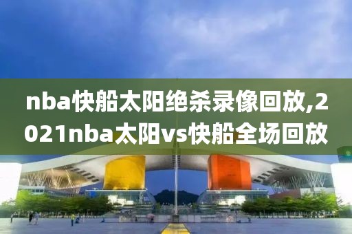 nba快船太阳绝杀录像回放,2021nba太阳vs快船全场回放