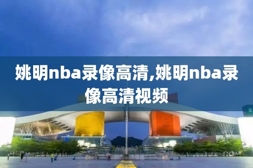 姚明nba录像高清,姚明nba录像高清视频