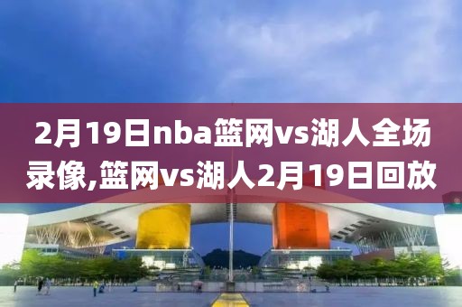 2月19日nba篮网vs湖人全场录像,篮网vs湖人2月19日回放