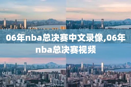 06年nba总决赛中文录像,06年nba总决赛视频