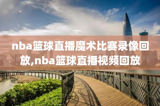 nba篮球直播魔术比赛录像回放,nba篮球直播视频回放