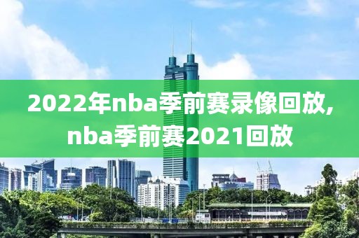 2022年nba季前赛录像回放,nba季前赛2021回放