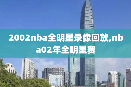 2002nba全明星录像回放,nba02年全明星赛