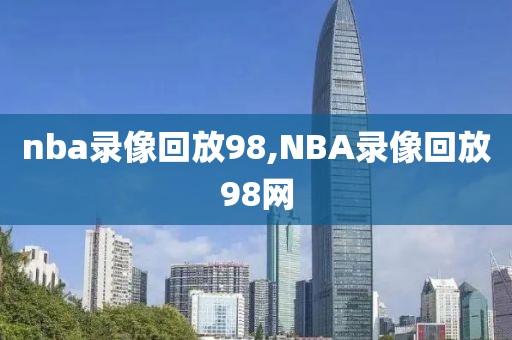 nba录像回放98,NBA录像回放98网