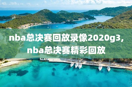 nba总决赛回放录像2020g3,nba总决赛精彩回放