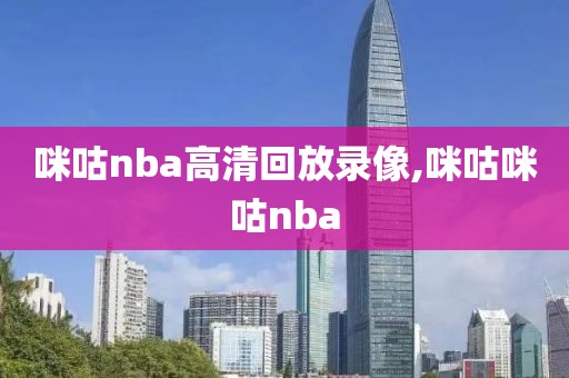 咪咕nba高清回放录像,咪咕咪咕nba