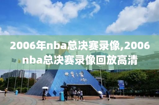 2006年nba总决赛录像,2006nba总决赛录像回放高清